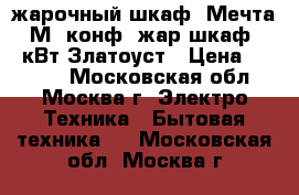 жарочный шкаф  Мечта-15М 2конф. жар.шкаф. 3,2кВт Златоуст › Цена ­ 5 430 - Московская обл., Москва г. Электро-Техника » Бытовая техника   . Московская обл.,Москва г.